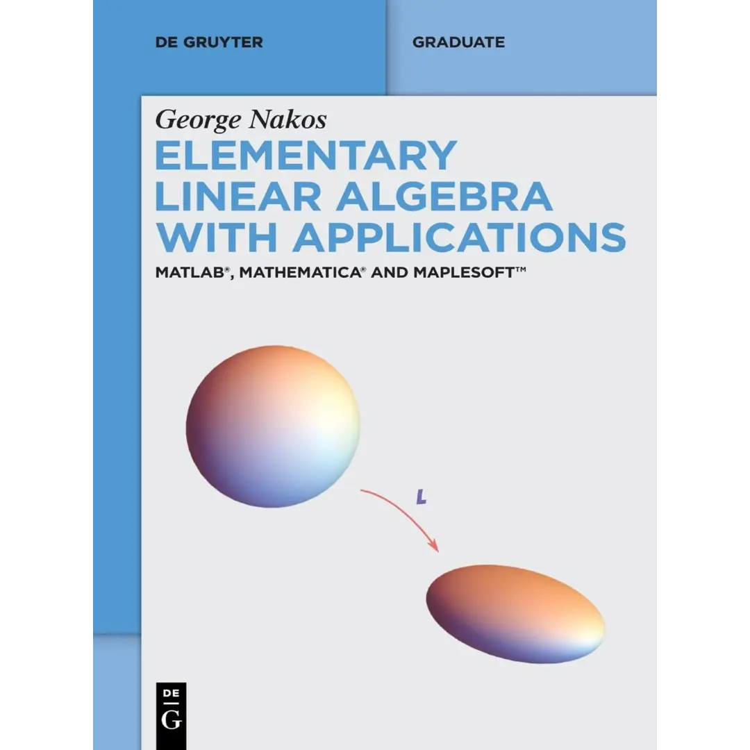 Elementary Linear Algebra with Applications: MATLAB®, Mathematica® and Maplesoft™ (De Gruyter Textbook)