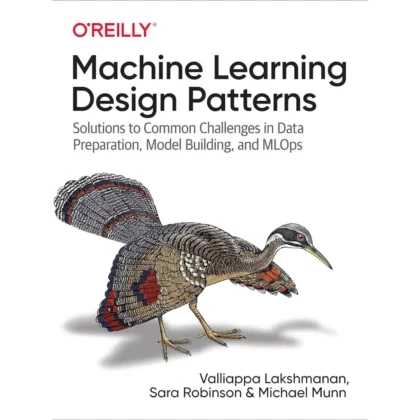 Machine Learning Design Patterns: Solutions to Common Challenges in Data Preparation, Model Building, and MLOps
