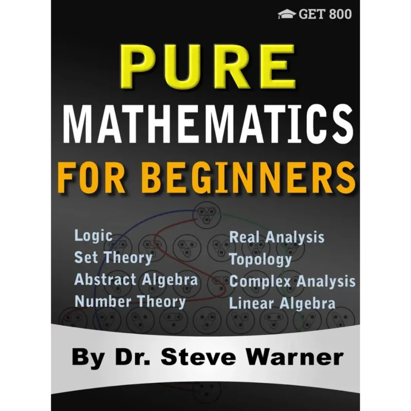 Pure Mathematics for Beginners: A Rigorous Introduction to Logic, Set Theory, Abstract Algebra, Number Theory, Real Analysis, Topology, Complex Analysis, and Linear Algebra