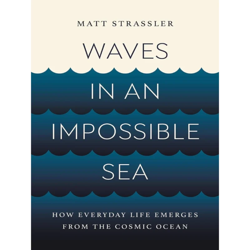 Waves in an Impossible Sea: How Everyday Life Emerges from the Cosmic Ocean