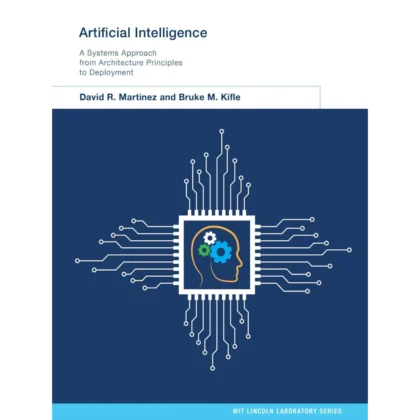 Artificial Intelligence: A Systems Approach from Architecture Principles to Deployment (MIT Lincoln Laboratory Series)