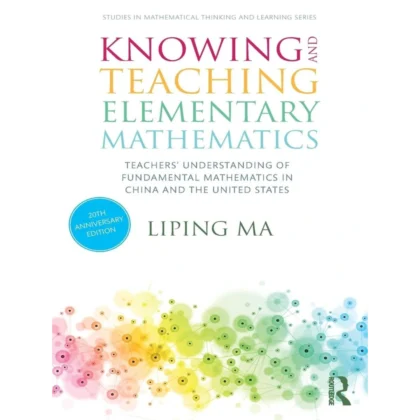 Knowing and Teaching Elementary Mathematics: Teachers' Understanding of Fundamental Mathematics in China and the United States (Studies in Mathematical Thinking and Learning Series)