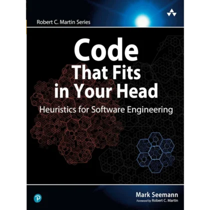 Code That Fits in Your Head : Heuristics for Software Engineering (Robert C. Martin Series)